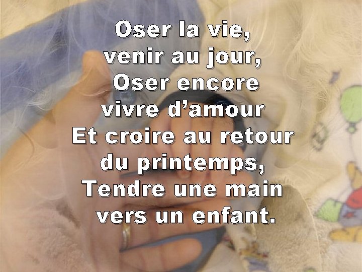 Oser la vie, venir au jour, Oser encore vivre d’amour Et croire au retour