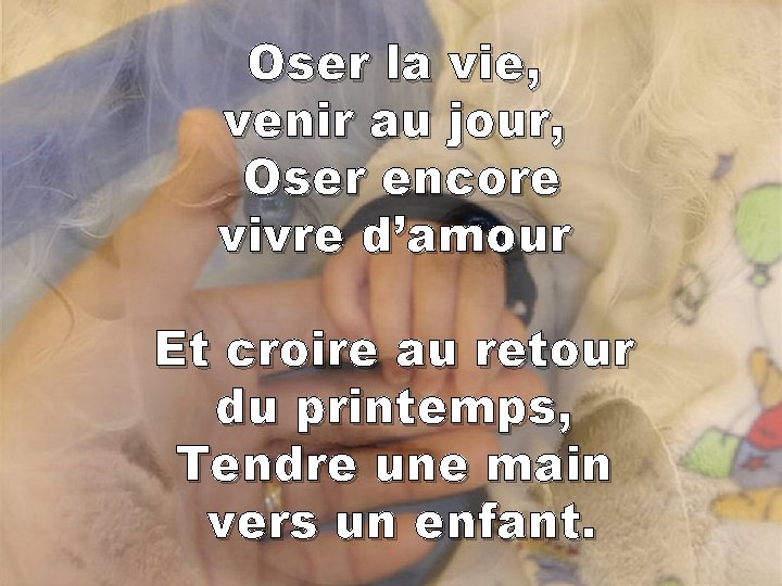 Oser la vie, venir au jour, Oser encore vivre d’amour Et croire au retour