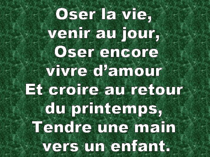 Oser la vie, venir au jour, Oser encore vivre d’amour Et croire au retour