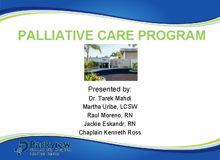 PALLIATIVE CARE PROGRAM Presented by: Dr. Tarek Mahdi Martha Uribe, LCSW Raul Moreno, RN PALLIATIVE CARE PROGRAM Presented by: Dr. Tarek Mahdi Martha Uribe, LCSW Raul Moreno, RN