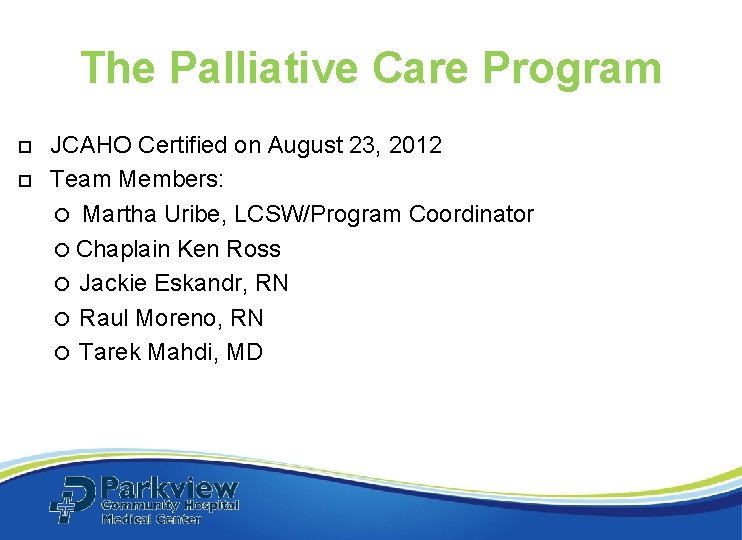 The Palliative Care Program JCAHO Certified on August 23, 2012 Team Members: Martha Uribe, The Palliative Care Program JCAHO Certified on August 23, 2012 Team Members: Martha Uribe,