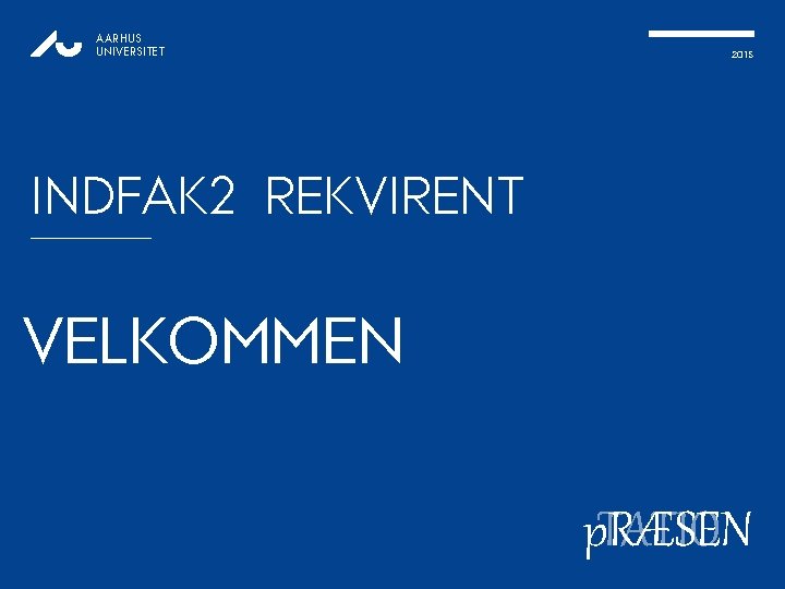 AARHUS UNIVERSITET 2015 INDFAK 2 REKVIRENT VELKOMMEN p. RÆSEN TATION 1 