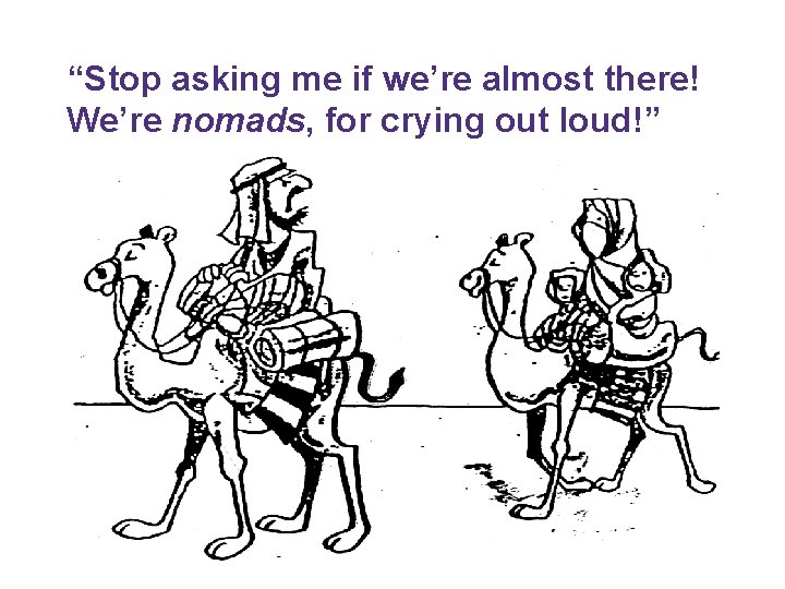 “Stop asking me if we’re almost there! We’re nomads, for crying out loud!” 
