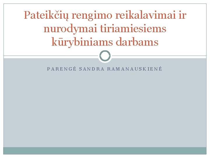 Pateikčių rengimo reikalavimai ir nurodymai tiriamiesiems kūrybiniams darbams PARENGĖ SANDRA RAMANAUSKIENĖ 