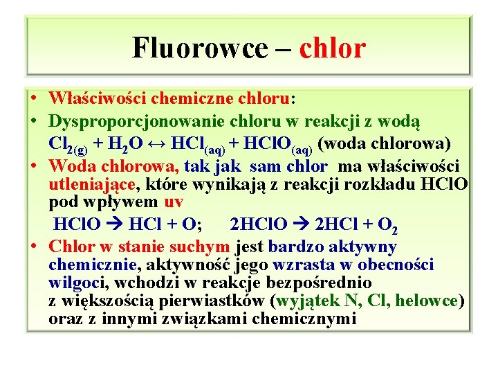 Fluorowce – chlor • Właściwości chemiczne chloru: • Dysproporcjonowanie chloru w reakcji z wodą