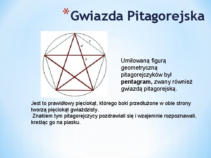 *Gwiazda Pitagorejska Umiłowaną figurą geometryczną pitagorejczyków był pentagram, zwany również gwiazdą pitagorejską. Jest to