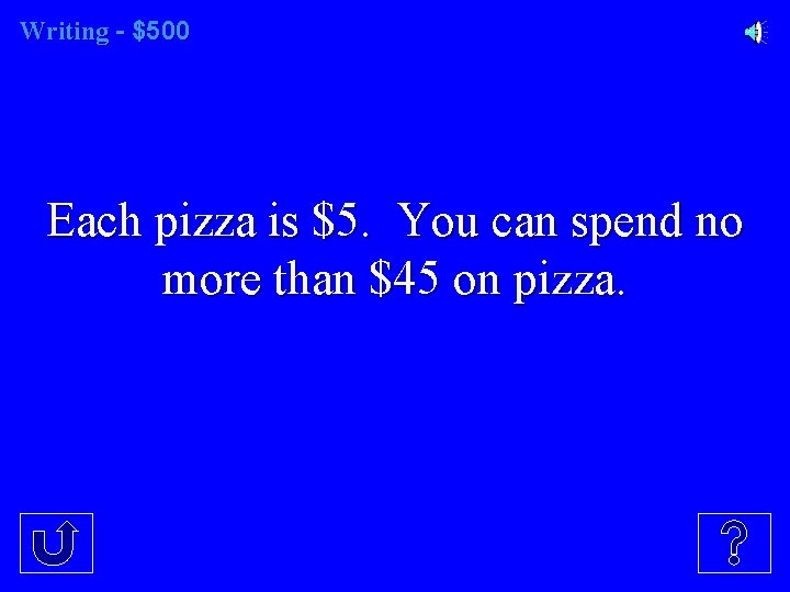 Writing - $500 Each pizza is $5. You can spend no more than $45