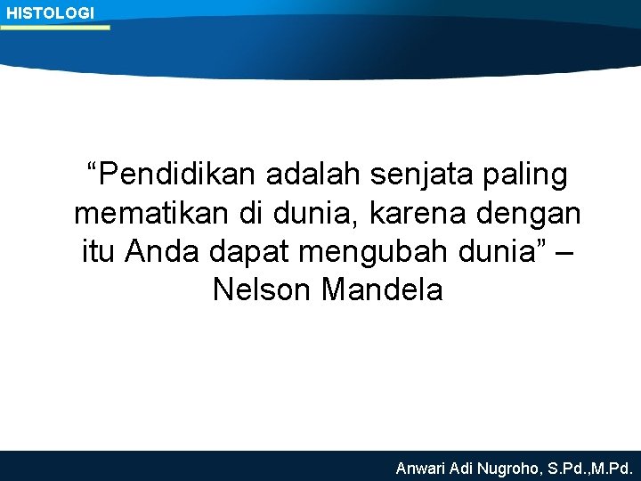 HISTOLOGI “Pendidikan adalah senjata paling mematikan di dunia, karena dengan itu Anda dapat mengubah