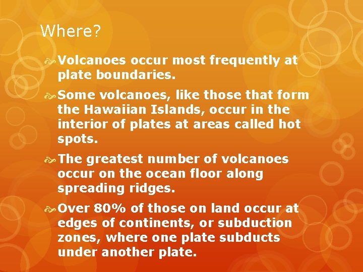 Where? Volcanoes occur most frequently at plate boundaries. Some volcanoes, like those that form