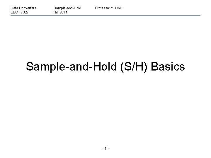 Data Converters EECT 7327 Sample-and-Hold Fall 2014 Professor Y. Chiu Sample-and-Hold (S/H) Basics –