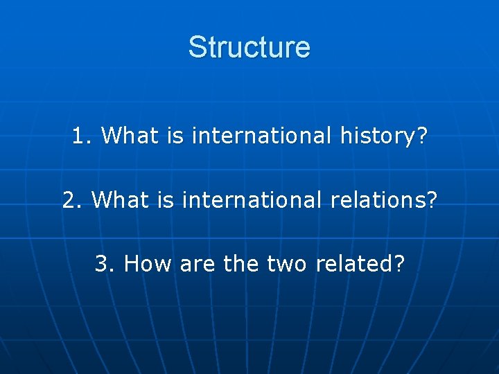 Structure 1. What is international history? 2. What is international relations? 3. How are