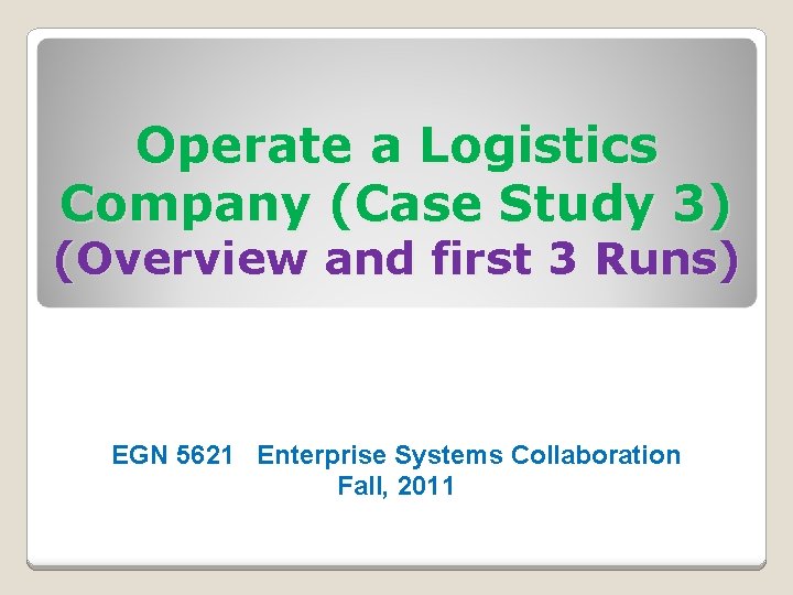 Operate a Logistics Company (Case Study 3) (Overview and first 3 Runs) EGN 5621