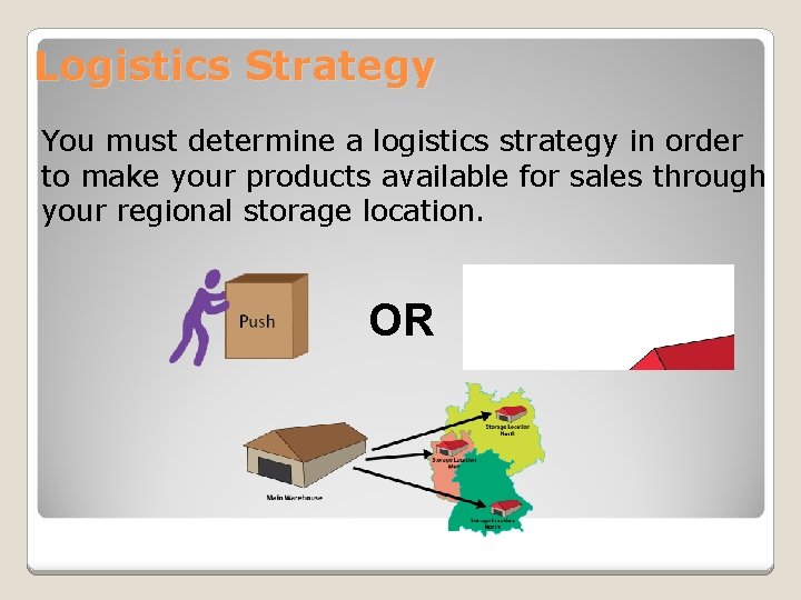 Logistics Strategy You must determine a logistics strategy in order to make your products