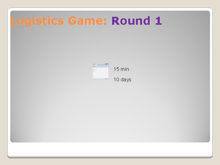 Logistics Game: Round 1 15 min 10 days 