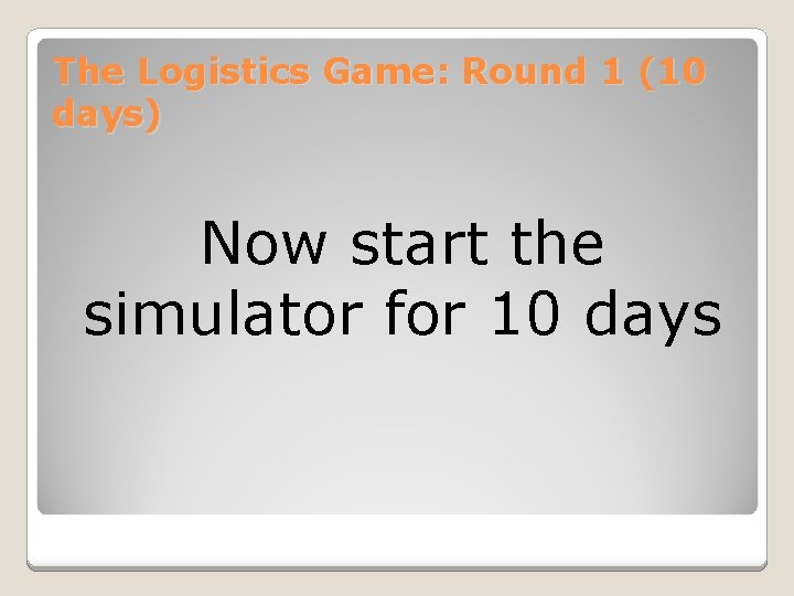 The Logistics Game: Round 1 (10 days) Now start the simulator for 10 days