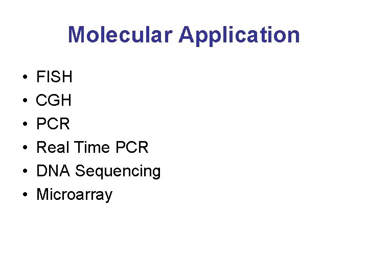 Molecular Application • • • FISH CGH PCR Real Time PCR DNA Sequencing Microarray