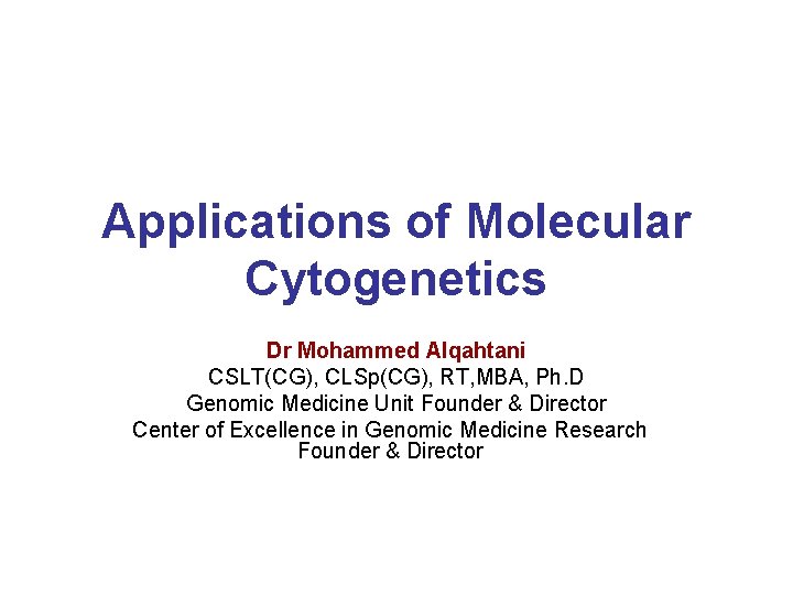 Applications of Molecular Cytogenetics Dr Mohammed Alqahtani CSLT(CG), CLSp(CG), RT, MBA, Ph. D Genomic