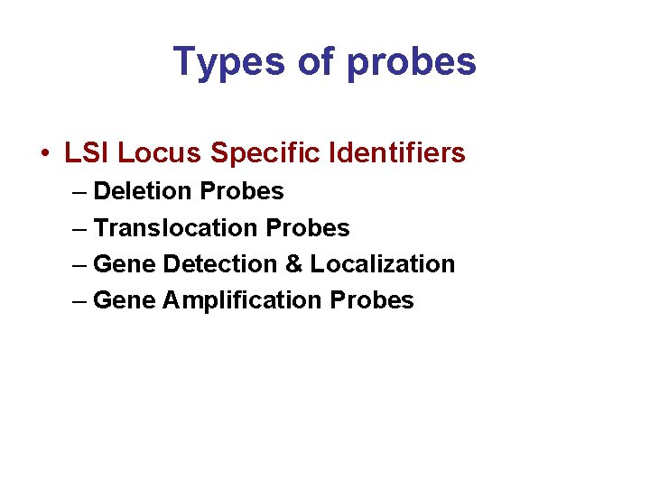 Types of probes • LSI Locus Specific Identifiers – Deletion Probes – Translocation Probes