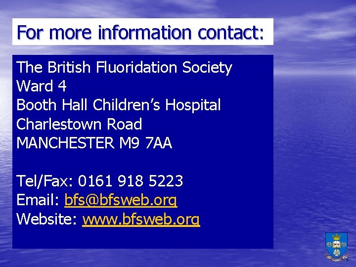 For more information contact: The British Fluoridation Society Ward 4 Booth Hall Children’s Hospital