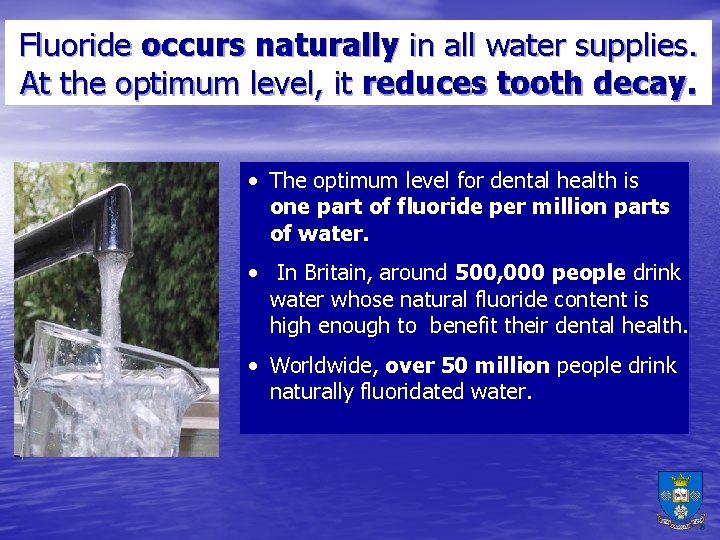 Fluoride occurs naturally in all water supplies. At the optimum level, it reduces tooth