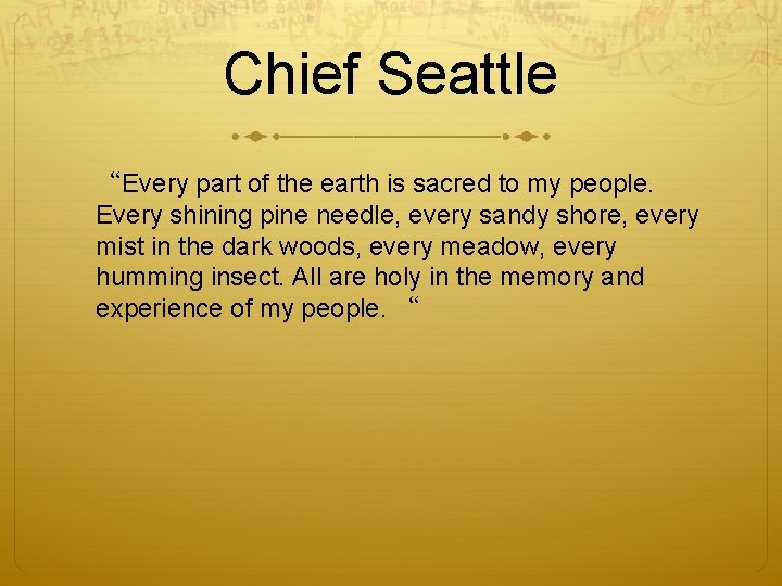 Chief Seattle “Every part of the earth is sacred to my people. Every shining