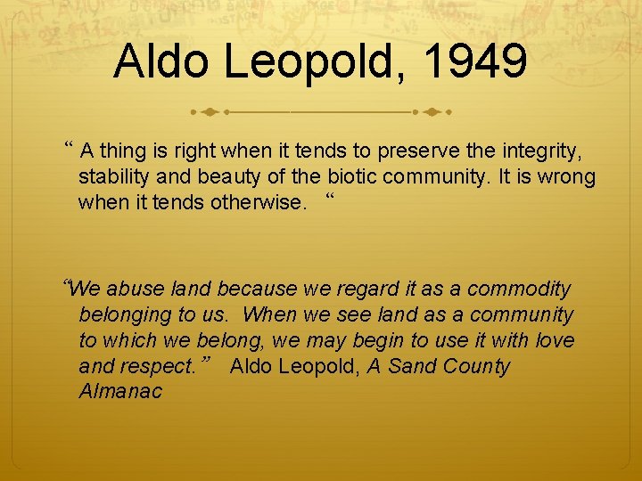 Aldo Leopold, 1949 “ A thing is right when it tends to preserve the