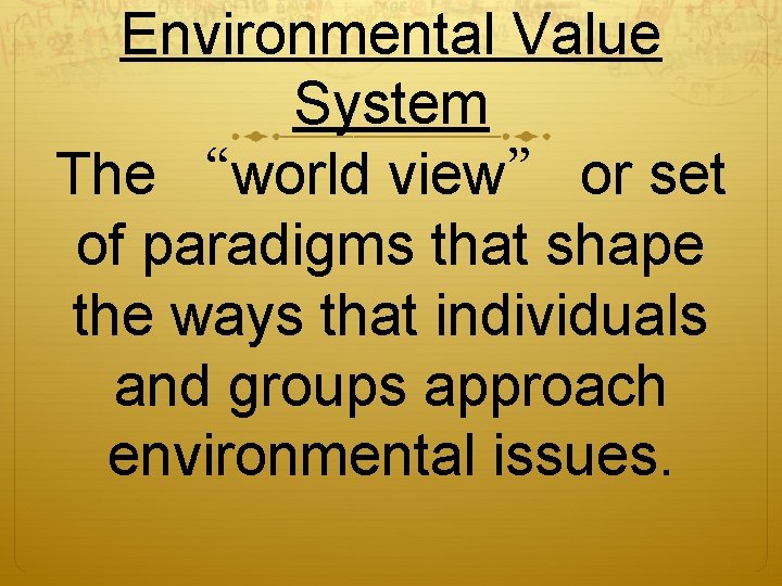 Environmental Value System The “world view” or set of paradigms that shape the ways