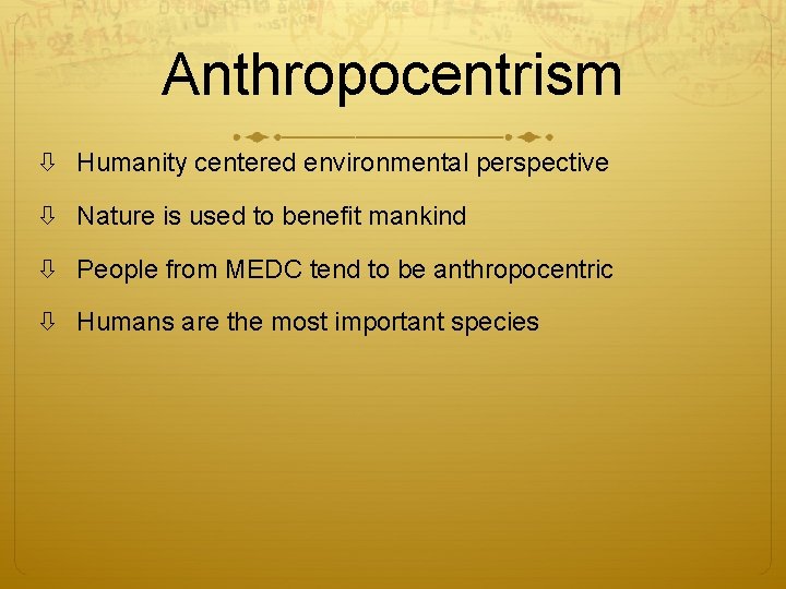 Anthropocentrism Humanity centered environmental perspective Nature is used to benefit mankind People from MEDC