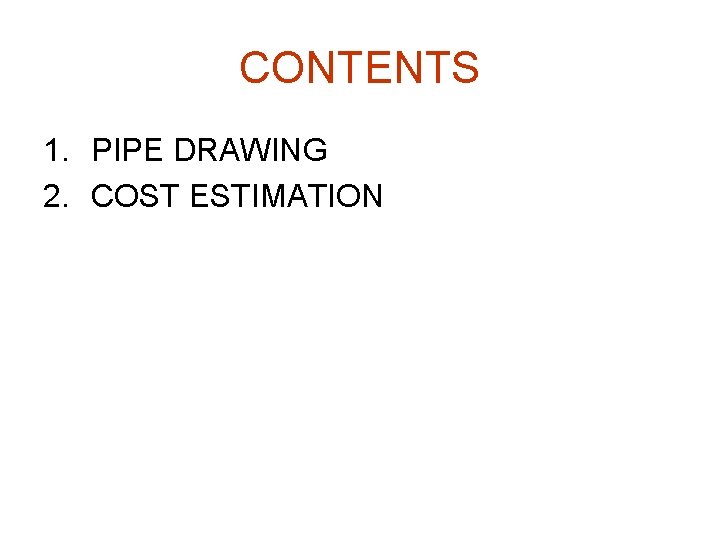 CONTENTS 1. PIPE DRAWING 2. COST ESTIMATION 