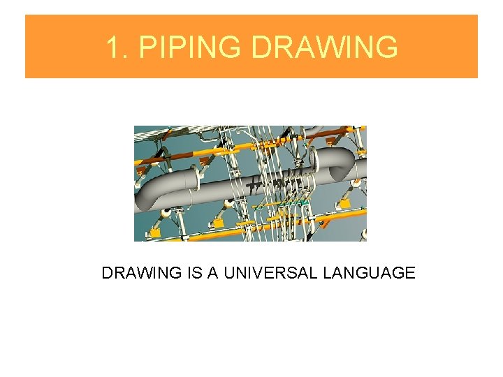 1. PIPING DRAWING IS A UNIVERSAL LANGUAGE 