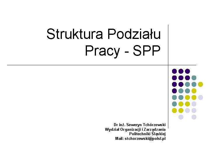 Struktura Podziału Pracy - SPP Dr inż. Seweryn Tchórzewski Wydział Organizacji i Zarządzania Politechniki