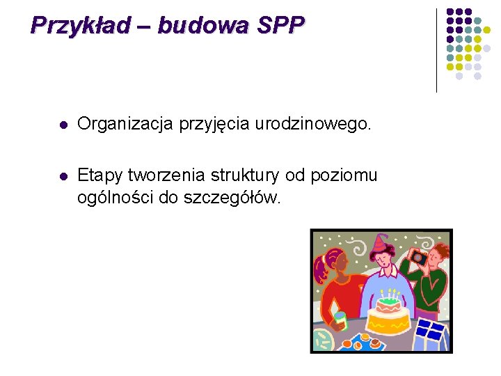 Przykład – budowa SPP l Organizacja przyjęcia urodzinowego. l Etapy tworzenia struktury od poziomu