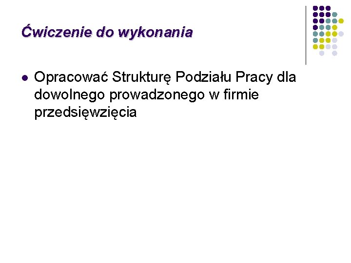 Ćwiczenie do wykonania l Opracować Strukturę Podziału Pracy dla dowolnego prowadzonego w firmie przedsięwzięcia