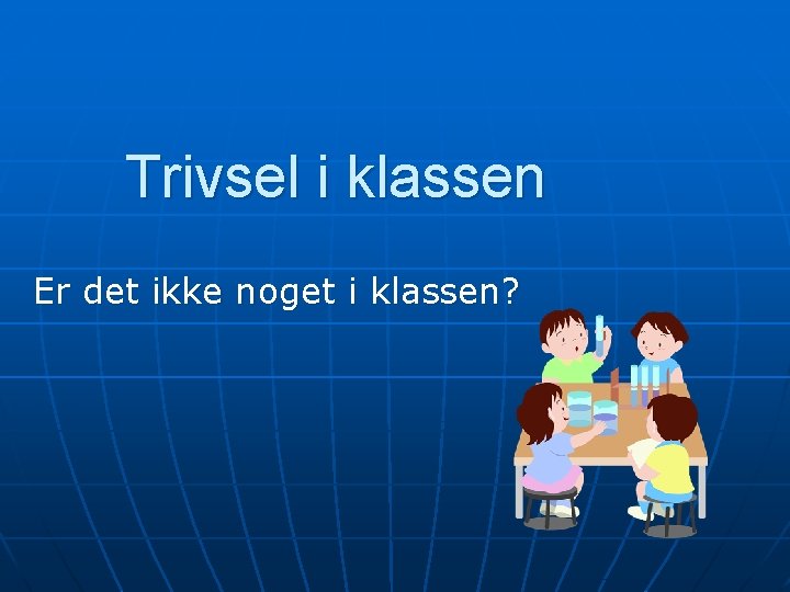 Trivsel i klassen Er det ikke noget i klassen? 