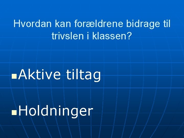 Hvordan kan forældrene bidrage til trivslen i klassen? n Aktive tiltag n Holdninger 