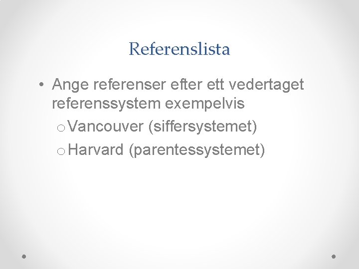 Referenslista • Ange referenser efter ett vedertaget referenssystem exempelvis o Vancouver (siffersystemet) o Harvard