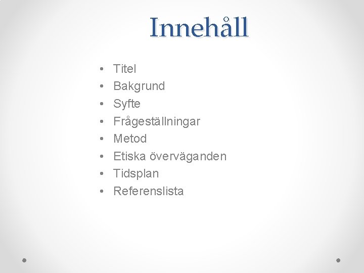 Innehåll • • Titel Bakgrund Syfte Frågeställningar Metod Etiska överväganden Tidsplan Referenslista Innehåll • • Titel Bakgrund Syfte Frågeställningar Metod Etiska överväganden Tidsplan Referenslista