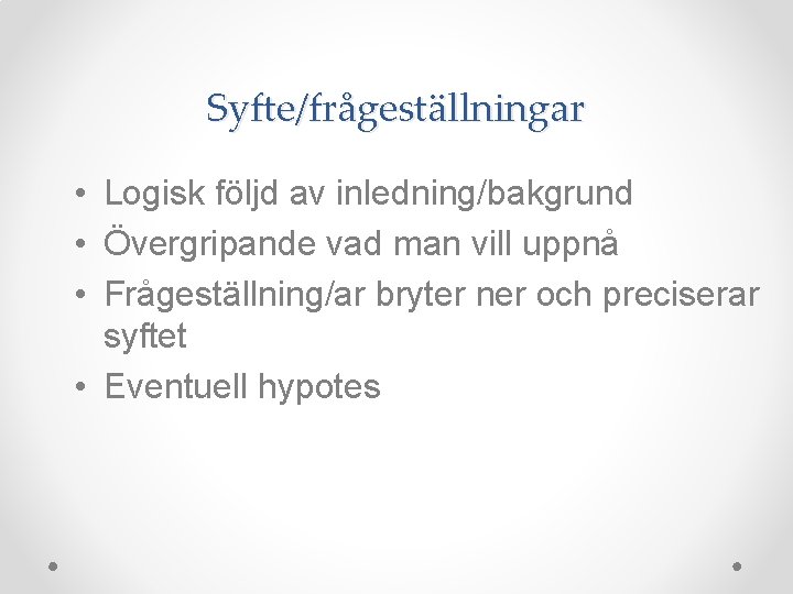 Syfte/frågeställningar • Logisk följd av inledning/bakgrund • Övergripande vad man vill uppnå • Frågeställning/ar