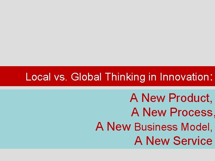 Local vs. Global Thinking in Innovation: A New Product, A New Process, A New