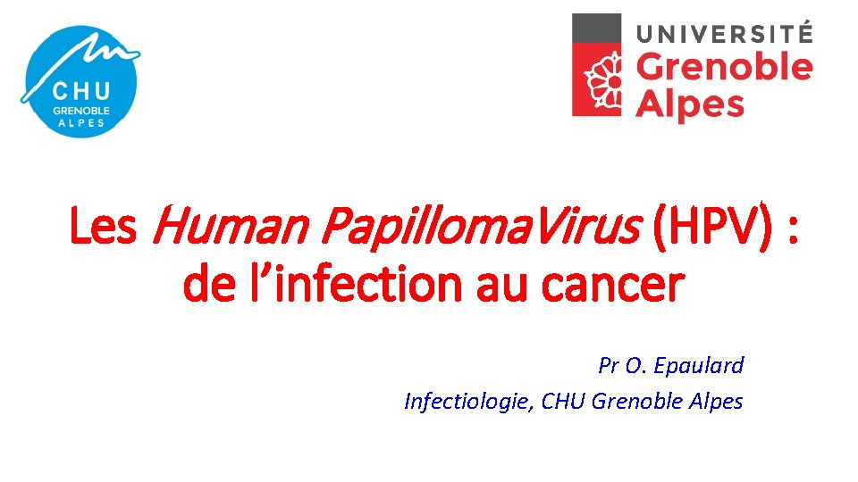 Les Human Papilloma. Virus (HPV) : de l’infection au cancer Pr O. Epaulard Infectiologie,