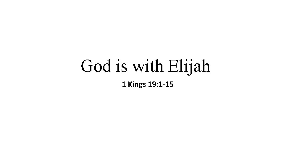 God is with Elijah 1 Kings 19: 1 -15 