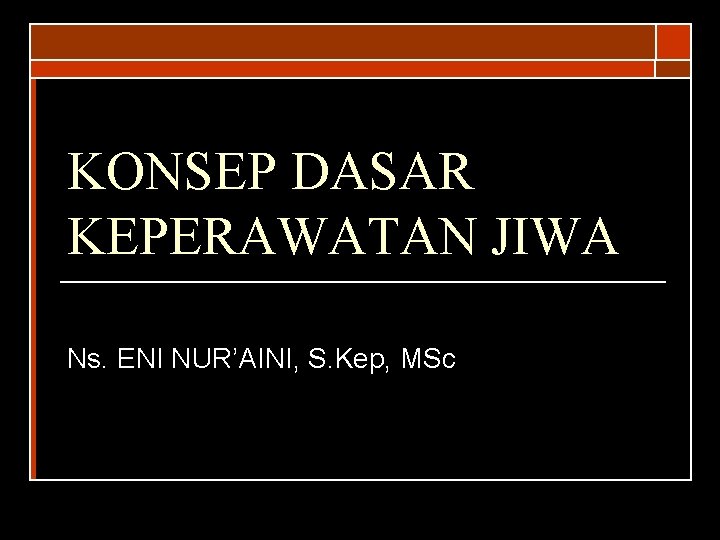 KONSEP DASAR KEPERAWATAN JIWA Ns. ENI NUR’AINI, S. Kep, MSc 