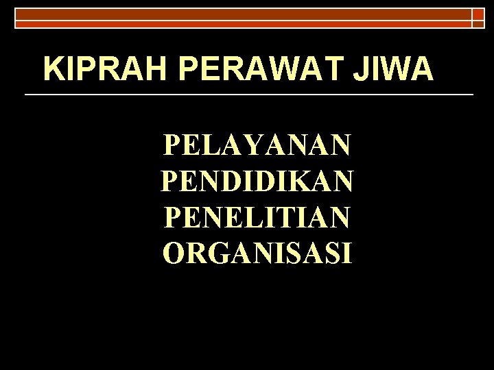 KIPRAH PERAWAT JIWA PELAYANAN PENDIDIKAN PENELITIAN ORGANISASI 