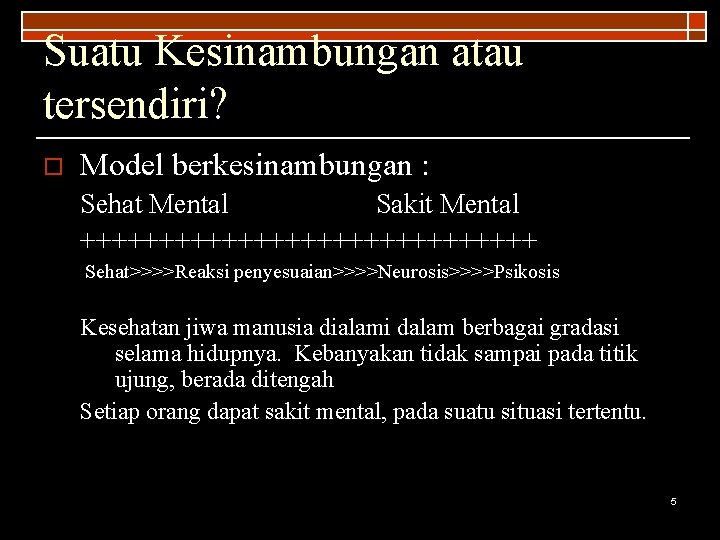 Suatu Kesinambungan atau tersendiri? o Model berkesinambungan : Sehat Mental Sakit Mental +++++++++++++++ Sehat>>>>Reaksi