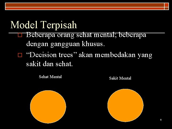 Model Terpisah o o Beberapa orang sehat mental; beberapa dengan gangguan khusus. “Decision trees”