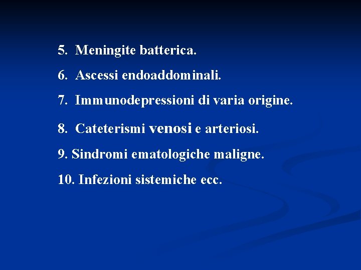 5. Meningite batterica. 6. Ascessi endoaddominali. 7. Immunodepressioni di varia origine. 8. Cateterismi venosi