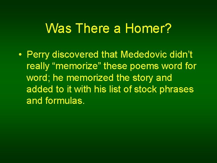 Was There a Homer? • Perry discovered that Mededovic didn’t really “memorize” these poems