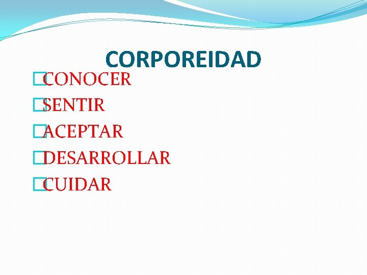 CORPOREIDAD �CONOCER �SENTIR �ACEPTAR �DESARROLLAR �CUIDAR CORPOREIDAD �CONOCER �SENTIR �ACEPTAR �DESARROLLAR �CUIDAR