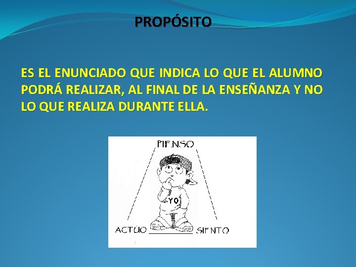 PROPÓSITO ES EL ENUNCIADO QUE INDICA LO QUE EL ALUMNO PODRÁ REALIZAR, AL FINAL