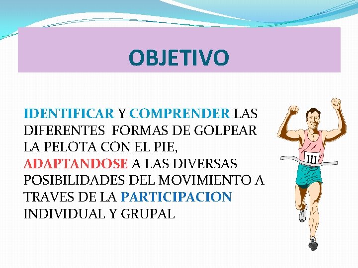 OBJETIVO IDENTIFICAR Y COMPRENDER LAS DIFERENTES FORMAS DE GOLPEAR LA PELOTA CON EL PIE,